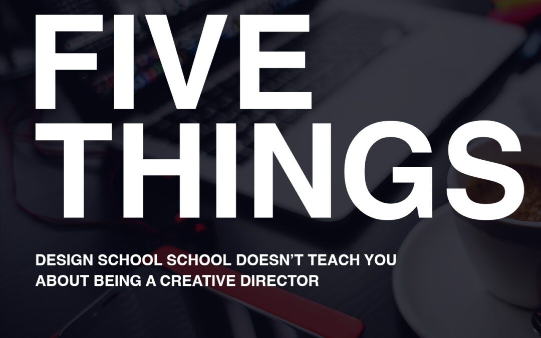 5 things SCHOOL DOESN’T TEACH ABOUT BEING A CREATIVE DIRECTOR